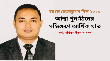ব্যাংক রেজল্যুশন বিল ২০২৬: আস্থা পুনর্গঠনের সন্ধিক্ষণে আর্থিক খাত